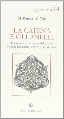 La catena e gli anelli. Divisione internazionale del lavoro, capitale finanziario e filiere di produzione di Maurizio Donato, Gianfranco Pala edito da La Città del Sole