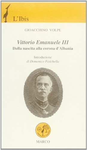 Vittorio Emanuele III. Dalla nascita alla corona d'Albania di Gioacchino Volpe edito da Marco