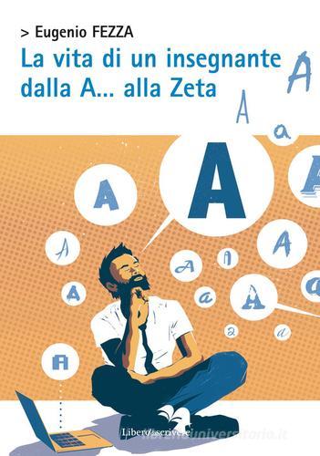 La vita di un insegnante dalla A... alla Zeta di Eugenio Fezza edito da Liberodiscrivere edizioni