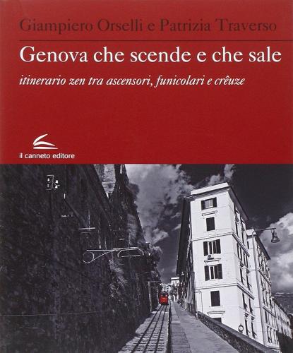Genova che scende e che sale. Itinerario zen, tra ascensori, funicolari e creuze di Giampiero Orselli, Patrizia Traverso edito da Il Canneto Editore
