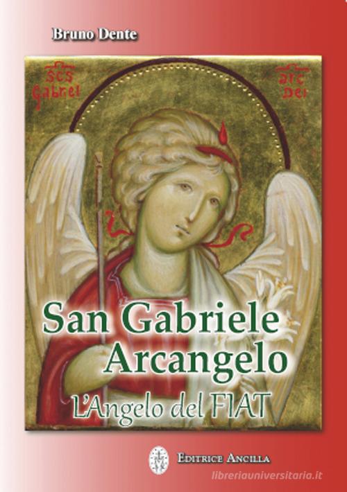 San Gabriele Arcangelo. L'Angelo del Fiat di Bruno Dente edito da Editrice Ancilla