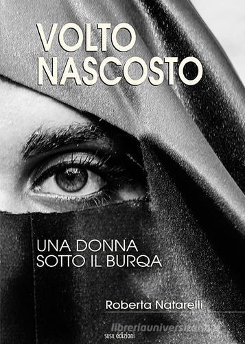 Volto nascosto. Una donna sotto il burqa di Roberta Natarelli edito da Susil Edizioni