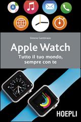 Apple watch. Tutto il tuo mondo, sempre con te di Simone Gambirasio edito da Hoepli