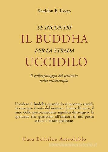 Se incontri il Buddha per la strada uccidilo. Il pellegrinaggio del paziente nella psicoterapia di Sheldon B. Kopp edito da Astrolabio Ubaldini