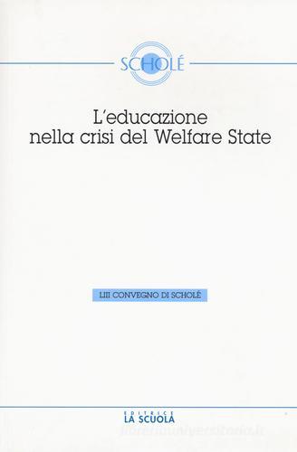 L' educazione nella crisi del welfare. Atti del 53° Convegno di Scholé 2014 di Luciano Pazzaglia edito da La Scuola SEI