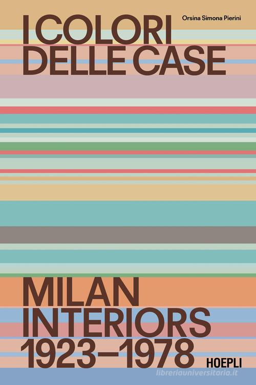 I colori delle case. Milan interiors 1923-1978. Ediz. italiana e inglese di Orsina Simona Pierini edito da Hoepli