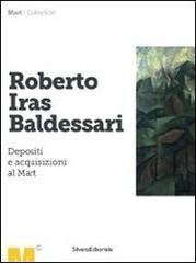 Roberto Iras Baldessari. Depositi e acquisizioni al Mart di Nicoletta Boschiero edito da Silvana