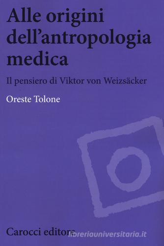 Alle origini dell'antropologia medica. Il pensiero di Viktor von Weizsäcker di Oreste Tolone edito da Carocci