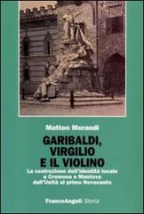 Garibaldi, Virgilio e il violino. La costruzione dell'identità locale a Cremona e Mantova dall'Unità al primo Novecento di Matteo Morandi edito da Franco Angeli