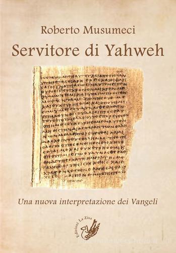 Servitore di Yahweh. Una nuova interpretazione dei Vangeli di Roberto Musumeci edito da La Zisa
