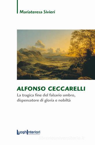 Alfonso Ceccarelli. La tragica fine del falsario umbro, dispensatore di gloria e nobiltà di Mariateresa Sivieri edito da LuoghInteriori