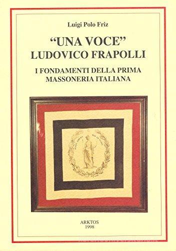 Una voce. Ludovico Frapolli. I fondamenti della prima massoneria italiana di Luigi Polo Friz edito da Edizioni Arktos