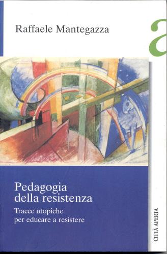 Pedagogia della resistenza. Tracce utopiche di Raffaele Mantegazza edito da Città Aperta