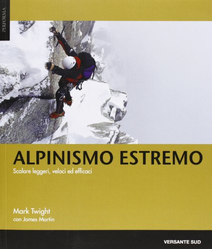 Alpinismo estremo. Scalare leggeri, veloci ed efficaci di Mark Twight, James Martin edito da Versante Sud