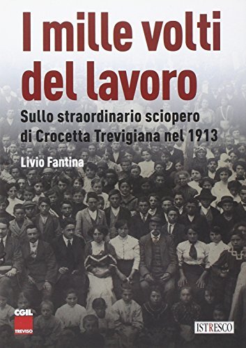 I mille volti del lavoro. Sullo straordinario sciopero di Crocetta Trevigiana nel 1913 di Livio Fantina edito da ISTRESCO