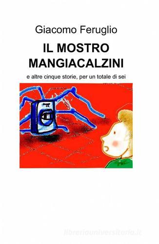 Il mostro mangiacalzini di Giacomo Feruglio edito da ilmiolibro self publishing