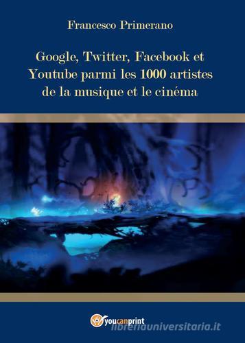 Google, Twitter, Facebook et Youtube parmi les 1000 artistes de la musique et le cinéma di Francesco Primerano edito da Youcanprint