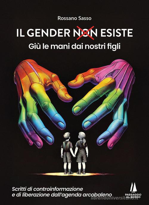 Il gender esiste: giù le mani dai nostri figli. Scritti di controinformazione e di liberazione dall'agenda arcobaleno di Rossano Sasso edito da Passaggio al Bosco