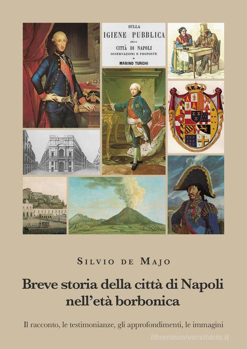 Breve storia della città di Napoli nell'età borbonica. Il racconto, le testimonianze, gli approfondimenti, le immagini di Silvio De Majo edito da La valle del tempo