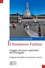 Il fenomeno Fatima. Viaggio nel cuore spirituale del Portogallo di Francesco Strazzari edito da EDB