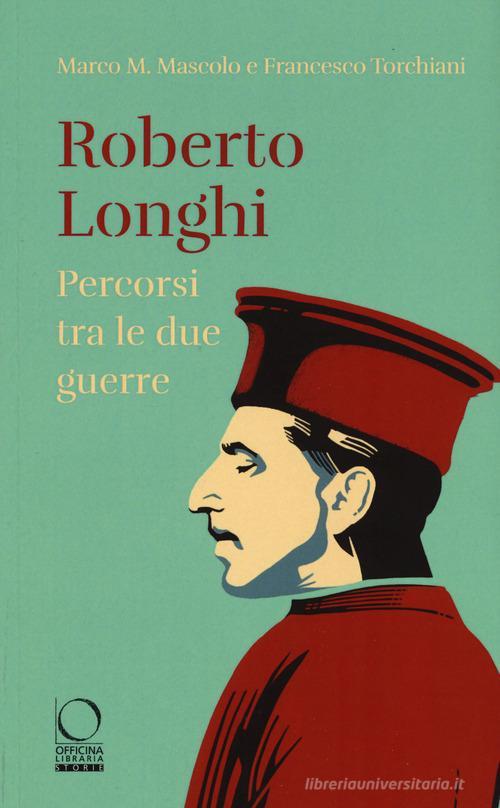 Roberto Longhi. Percorsi tra le due guerre di Marco M. Mascolo, Francesco Torchiani edito da Officina Libraria
