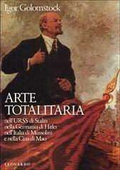 Arte totalitaria. Nella Russia di Stalin, nella Germania di Hitler, nell'Italia di Mussolini di Igor Golomstock edito da Leonardo (Milano)