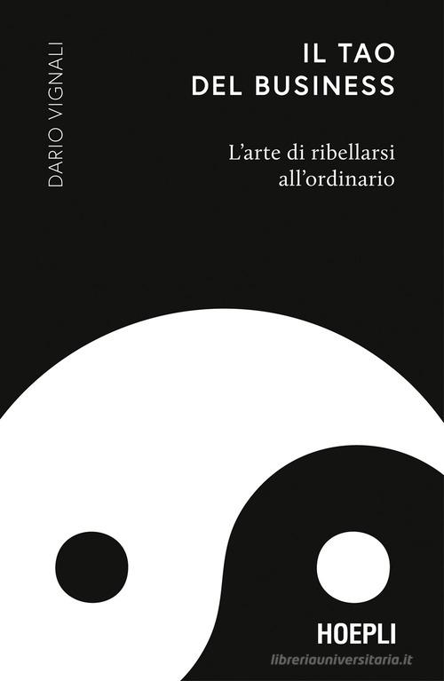 Il Tao del business. L'arte di ribellarsi all'ordinario di Dario Vignali edito da Hoepli