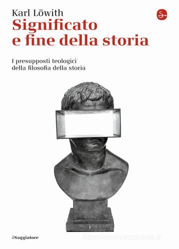 Significato e fine della storia. I presupposti teologici della filosofia della storia di Karl Löwith edito da Il Saggiatore