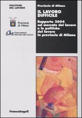 Il lavoro difficile. Rapporto 2004 sul mercato del lavoro e le politiche del lavoro in provincia di Milano edito da Franco Angeli