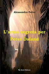 L' arma segreta per Peter Daland di Alessandra Palisi edito da Aletti