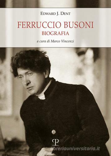 Ferruccio Busoni. Biografia di Edward Joseph Dent, Mara Luzzatto edito da Polistampa