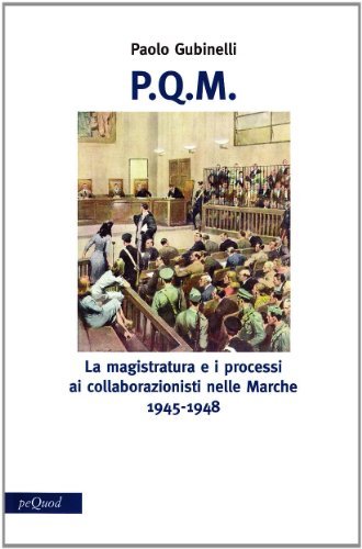 P.Q.M. La magistratura e i processi ai collaborazionisti nelle Marche 1945-1948 di Paolo Gubinelli edito da Pequod