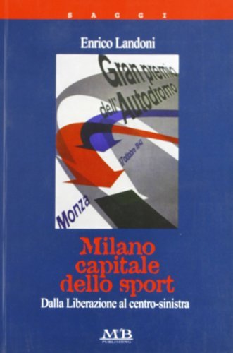 Milano capitale dello sport. Dalla Liberazione al centro-sinistra di Enrico Landoni edito da M & B Publishing