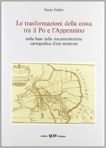 Le trasformazioni della costa tra il Po e l'Appennino sulla base della documentazione cartografica d'età moderna di Paolo Fabbri edito da CLUEB