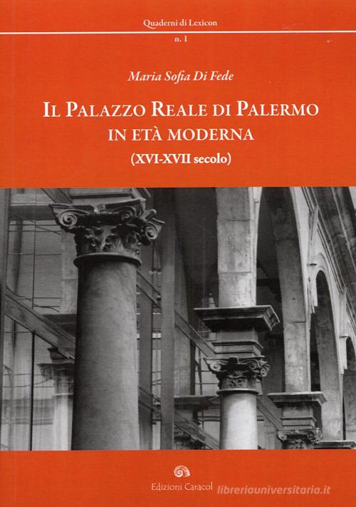 Il palazzo reale di Palermo in età moderna (XVI-XVII secolo) di M. Sofia Di Fede edito da Edizioni Caracol