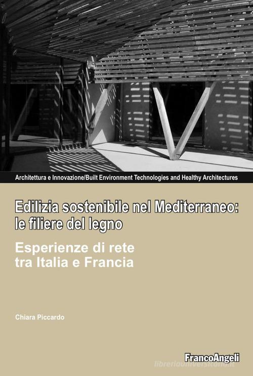Edilizia sostenibile nel Mediterraneo: le filiere del legno. Esperienze di rete tra Italia e Francia di Chiara Piccardo edito da Franco Angeli