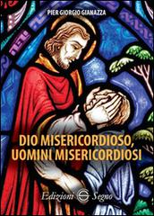 Dio misericordioso, uomini misericordiosi di Pier Giorgio Gianazza edito da Edizioni Segno