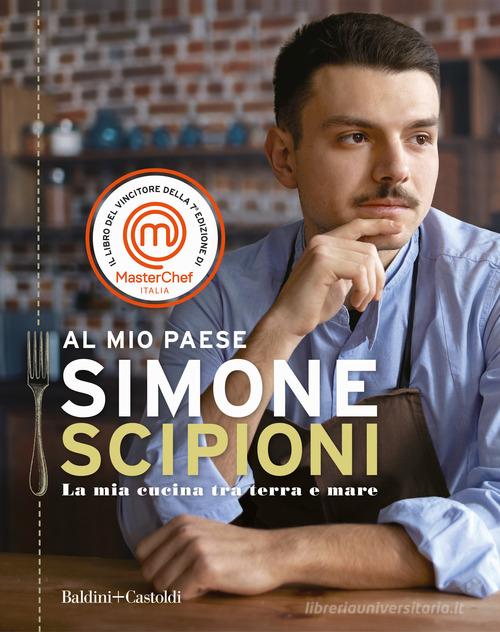 Al mio paese. La mia cucina tra terra e mare di Simone Scipioni edito da Baldini + Castoldi