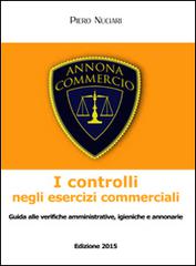 I controlli negli esercizi commerciali. Guida alle verifiche amministrative, igieniche e annonarie di Piero Nuciari edito da farsiunlibro.it