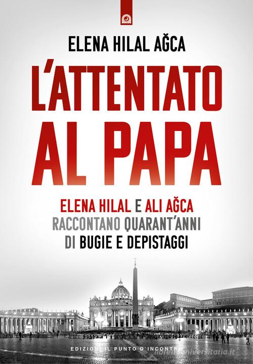 L'attentato al papa. Elena Hilal e Ali Agca raccontano quarant'anni di bugie e depistaggi di Elena Hilal Agca edito da Edizioni Il Punto d'Incontro