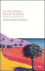 La più umana delle passioni. Storia di Francesco Ricci di Alessandro Rondoni edito da Rizzoli