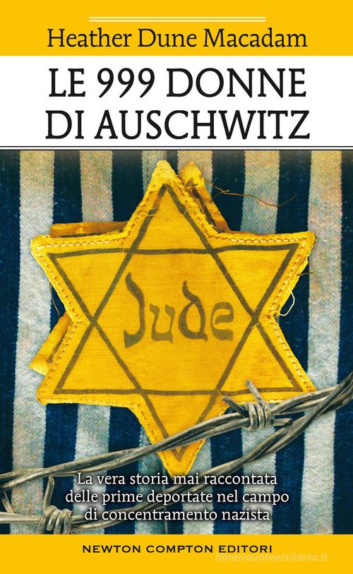 Le 999 donne di Auschwitz. La vera storia mai raccontata delle prime deportate nel campo di concentramento nazista di Heather Dune Macadam edito da Newton Compton Editori
