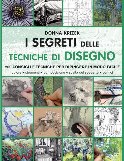 I segreti delle tecniche di disegno. 200 consigli e tecniche per dipingere in modo facile. Ediz. illustrata di Donna Krizek edito da Il Castello