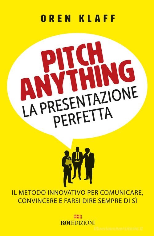 Pitch anything. La presentazione perfetta. Il metodo innovativo per comunicare, convincere e farsi dire sempre di sì di Oren Klaff edito da ROI edizioni