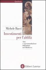 Investimenti per l'aldilà. Arte e raccomandazione dell'anima nel Medioevo di Michele Bacci edito da Laterza