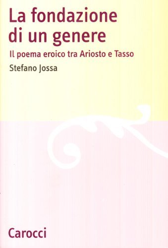 La fondazione di un genere. Il poema eroico tra Ariosto e Tasso di Stefano Jossa edito da Carocci