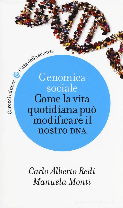 Genomica sociale. Come la vita quotidiana può modificare il nostro dna di Carlo Alberto Redi, Manuela Monti edito da Carocci