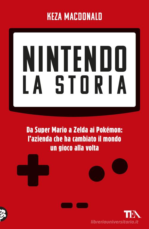 Nintendo. La storia. Da Super Mario a Zelda ai Pokémon: l'azienda che ha cambiato il mondo un gioco alla volta di Keza MacDonald edito da TEA
