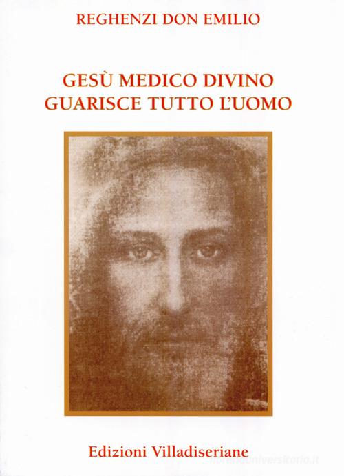 Gesù medico divino guarisce tutto l'uomo di Emilio Reghenzi edito da Villadiseriane