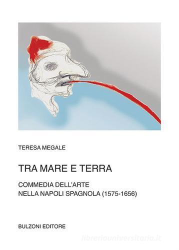 Tra mare e terra. Commedia dell'Arte nella Napoli spagnola (1575-1656) di Teresa Megale edito da Bulzoni
